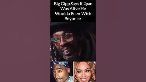 Big Gipp (If 2pac Was Alive He Woulda Been With Beyonce )