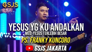 Cerita dibalik Lagu ' Yesus yg Ku Andalkan' - Ps Franky Kuncoro | Medley Yesus Terlebih Besar (GSJS)