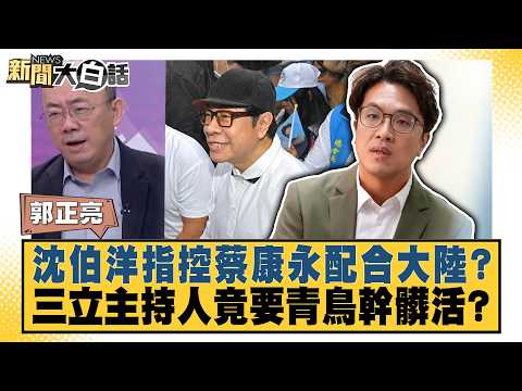 沈伯洋指控蔡康永配合大陸？三立主持人竟要青鳥幹髒活？【#新聞大白話】20261026-8│#郭正亮 #黃揚明 #陳揮文
