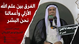 الشيخ ابو نور الكربلائي | الفرق بين علم الله الأزلي وأعمالنا نحن البشر