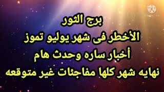 برج الثور نهايه يوليو أحداث غير متوقعه + أخبار ساره وحدث هام