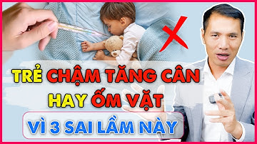 3 Sai lầm bố mẹ thường mắc phải khiến con CHẬM TĂNG CÂN, HAY ỐM VẶT|Dược sĩ Trương Minh Đạt