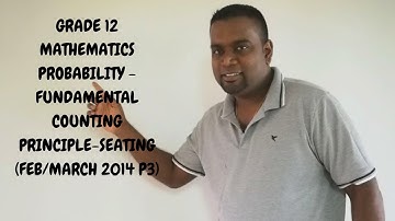 GRADE 12 MATHEMATICS PROBABILITY - FUNDAMENTAL COUNTING PRINCIPLE - SEATING (FEB/MARCH 2014 P3)