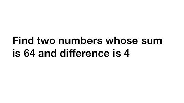 Find two numbers whose sum is 64 and difference is 4