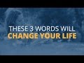 3 Words That Can Change Your Life Forever