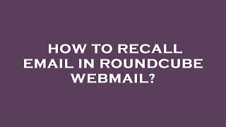 How to recall email in roundcube webmail?