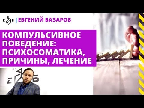 Компульсивное поведение: психосоматика, причины, лечение | Евгений Базаров о компульсивном поведении
