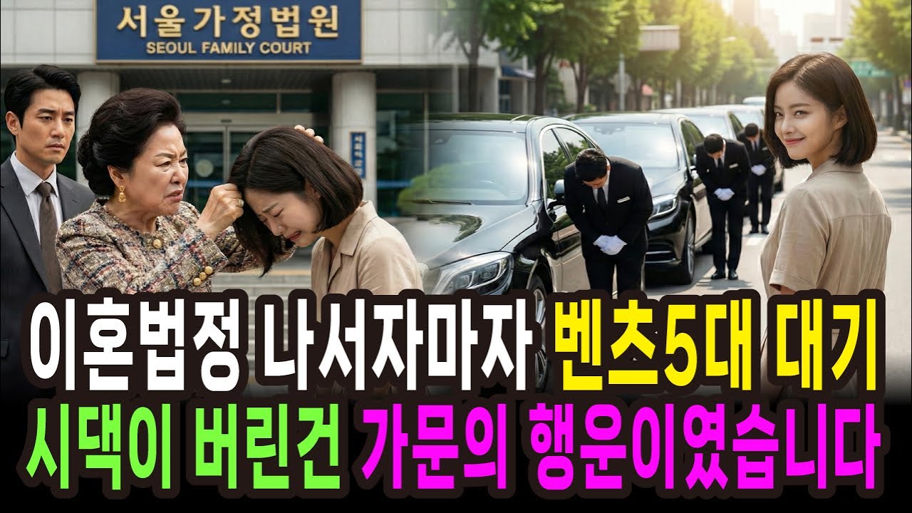 이혼법정 나서자마자 벤츠 5대가 나타나고 시댁이 버린건 가문의 행운이였습니다