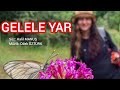 GELELE YAR Söz Halil MANUŞ Müzik Dilek ÖZTÜRK GELELE YAR Söz Halil MANUŞ Müzik Dilek ÖZTÜRK