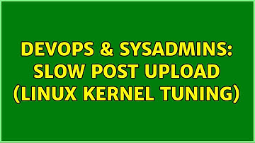 DevOps & SysAdmins: Slow POST upload (Linux kernel Tuning)