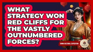 What Strategy Won Red Cliffs For The Vastly Outnumbered Forces? - China Cultural Expedition
