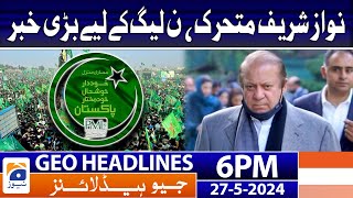 Nawaz Sharif In Action - Big News for PML-N | Geo News 6 PM Headlines | 27th May 2024