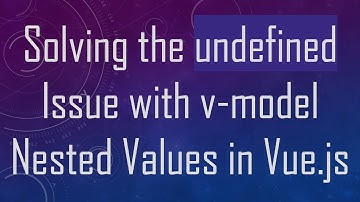 Solving the undefined Issue with v-model Nested Values in Vue.js