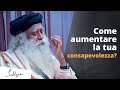 Cosa puoi fare per aumentare il tuo livello di Consapevolezza? | Sadhguru Italiano