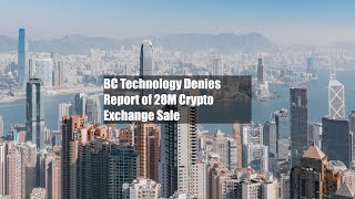 Bc Technology Denies Report Of 128M Crypto Exchange Sale