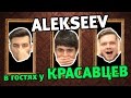 Alekseev в гостях  у Красавцев