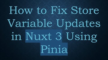 How to Fix Store Variable Updates in Nuxt 3 Using Pinia