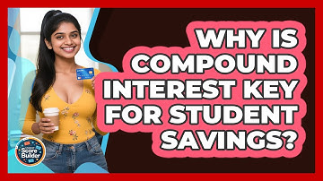Why Is Compound Interest Key For Student Savings? - Student Score Builder