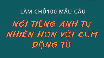 Mẫu Câu Với Cụm Động Từ | Nói Tự Nhiên Như Người Bản Xứ | Câu tiếng Anh thông dụng đi đâu cũng nói