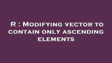 R : Modifying vector to contain only ascending elements