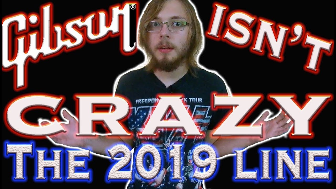 Gibson Isn't Crazy: My Thoughts on the 2019 Line