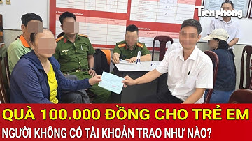 Quà 100.000 đồng cho trẻ em, người không có tài khoản ngân hàng sẽ được trao như thế nào?