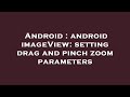 Android : android imageView: setting drag and pinch zoom parameters