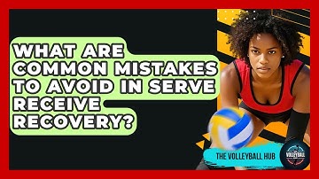 What Are Common Mistakes To Avoid In Serve Receive Recovery? - The Volleyball Hub