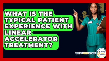 What Is The Typical Patient Experience With Linear Accelerator Treatment? - Oncology Support Network