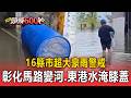 16縣市超大豪雨警戒！彰化馬路變小河、東港水淹膝蓋【頭條600秒】