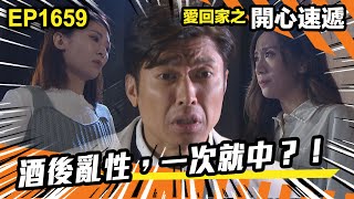 愛．回家之開心速遞 第1659集 | 酒後亂性，一次就中？！
