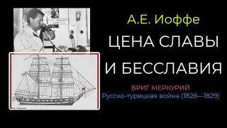 ЦЕНА СЛАВЫ И БЕССЛАВИЯ. А.Е. Иоффе. Про бриг Меркурий