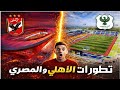 تطورات استاد النادي الاهلي والنادي المصري الافضل في مصر