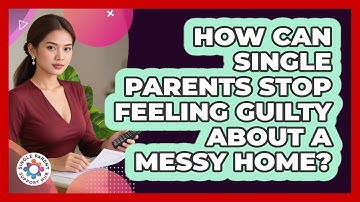 How Can Single Parents Stop Feeling Guilty About A Messy Home? - Single Parent Support Hub