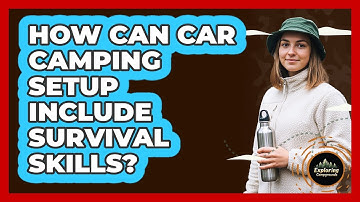 How Can Car Camping Setup Include Survival Skills? - Exploring Campgrounds