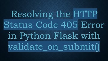 Resolving the HTTP Status Code 405 Error in Python Flask with validate_on_submit()