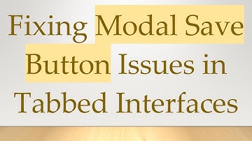 Fixing Modal Save Button Issues in Tabbed Interfaces