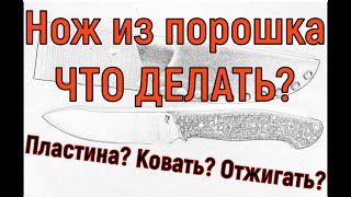 КАК сделать НОЖ из ПОРОШКА? из пластины? отковать? отжечь?