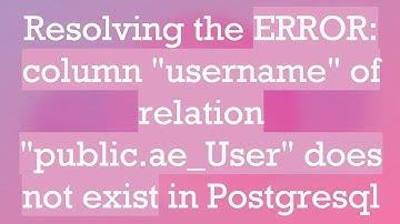 Resolving the ERROR: column "username" of relation "public.ae_User" does not exist in Postgresql