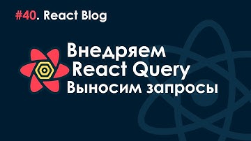 40. Блог на React JS - Выносим запросы. Внедряем React Query.