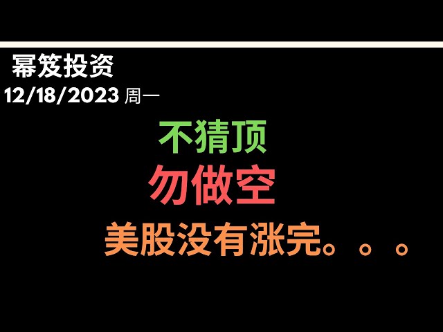 第1052期「幂笈投资」12/18/2023 标普周k 7连涨，布局做空？｜ 不做空，不猜顶，目前大盘还能涨 ｜ 特斯拉被抛售，即将有再次入手的机会！｜moomoo