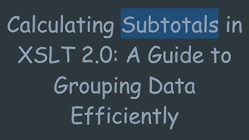 Calculating Subtotals in XSLT 2.0: A Guide to Grouping Data Efficiently