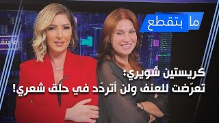 كريستين شويري: تعرّضت للعنف ولن أتردّد في حلق شعري!