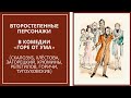 ВТОРОСТЕПЕННЫЕ ПЕРСОНАЖИ в комедии «ГОРЕ ОТ УМА» (Скалозуб, Загорецкий, Репетилов, Горичи, Хрюмины.)