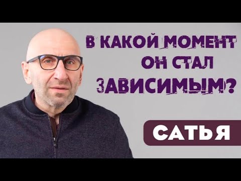 САТЬЯ * В какой момент он стал зависимым?