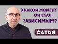 Сатья • В какой момент он стал зависимым?