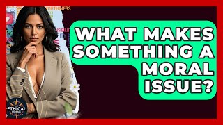 What Makes Something A Moral Issue? - The Ethical Compass