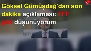 Göksel Gümüşdağ'dan son dakika açıklaması: TFF gibi düşünüyorum