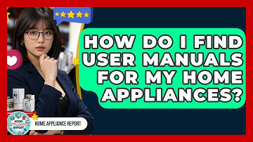 How Do I Find User Manuals for My Home Appliances? - Home Appliance Report