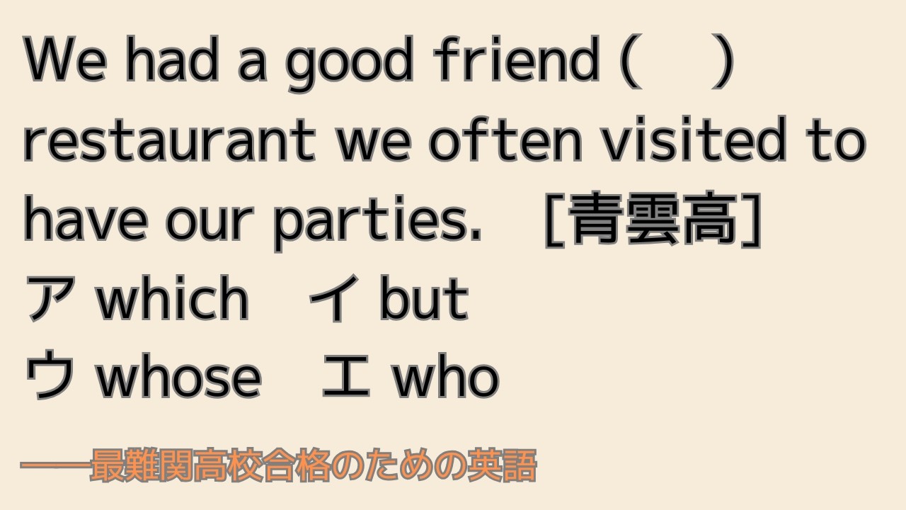 最難関高校英語入試対策 We had a good friend ( 　) restaurant we often visited to have our parties.　[青雲高]